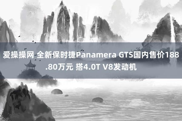 爱操操网 全新保时捷Panamera GTS国内售价188.80万元 搭4.0T V8发动机