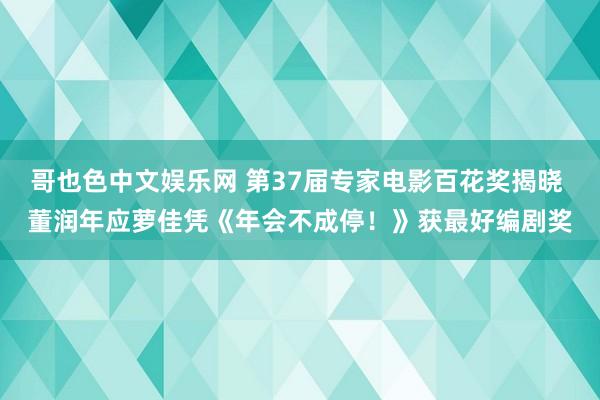 哥也色中文娱乐网 第37届专家电影百花奖揭晓 董润年应萝佳凭《年会不成停！》获最好编剧奖