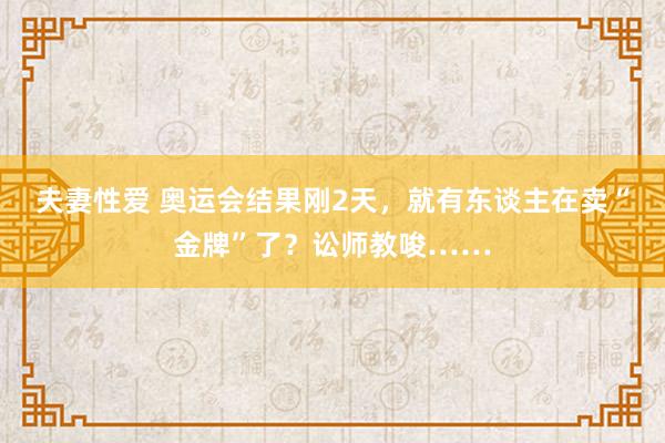 夫妻性爱 奥运会结果刚2天，就有东谈主在卖“金牌”了？讼师教唆……