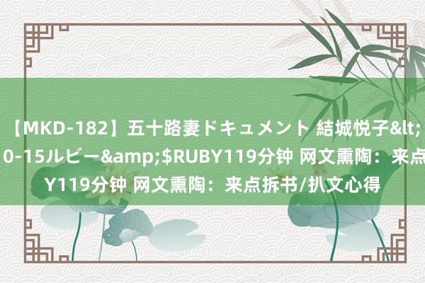 【MKD-182】五十路妻ドキュメント 結城悦子</a>2017-10-15ルビー&$RUBY119分钟 网文熏陶：来点拆书/扒文心得