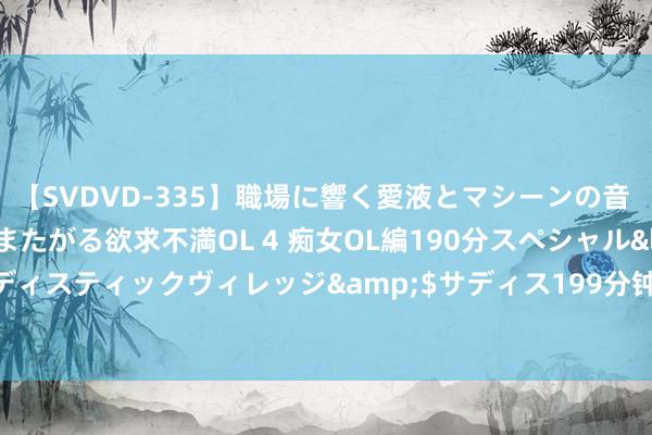 【SVDVD-335】職場に響く愛液とマシーンの音 自分からバイブにまたがる欲求不満OL 4 痴女OL編190分スペシャル</a>2013-02-07サディスティックヴィレッジ&$サディス199分钟 上证科创板盈利质地策略指数等3条指数行将发布