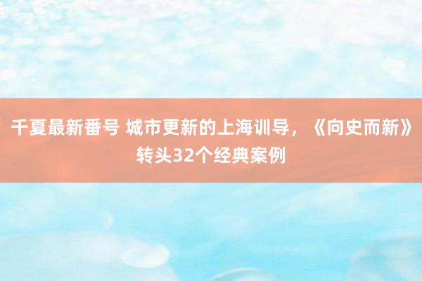 千夏最新番号 城市更新的上海训导，《向史而新》转头32个经典案例