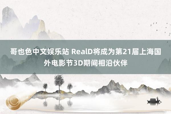 哥也色中文娱乐站 RealD将成为第21届上海国外电影节3D期间相沿伙伴